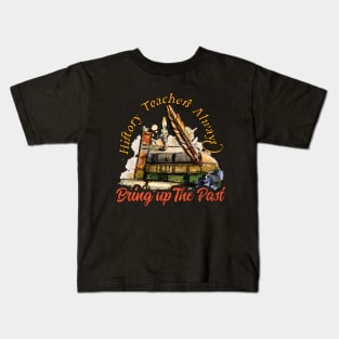 History Teachers Always Bring Up The Past Kids T-Shirt